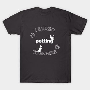 I Paused Petting To Be Here - Funny T-Shirt